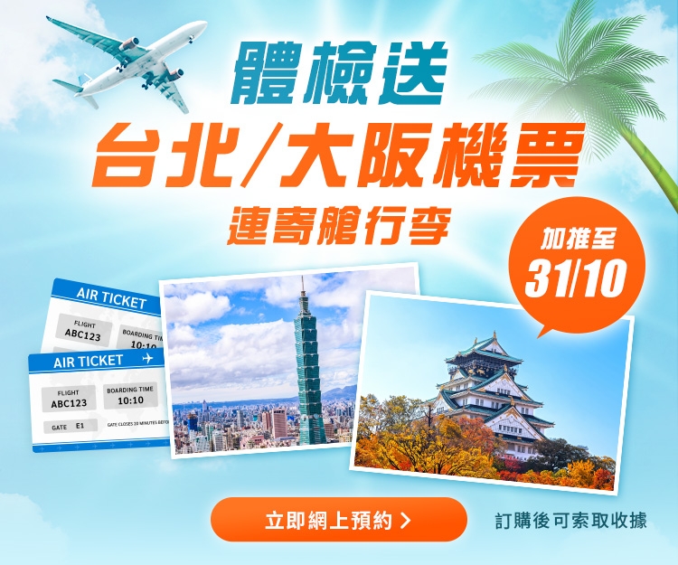 由即日至31/10/2024-訂購指定身體檢查計劃賞你大阪/台北機票連寄艙行李