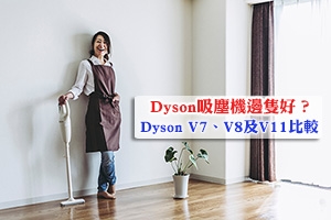 News: Dyson吸塵機邊隻好？Dyson V7、Dyson V8及Dyson V11比較