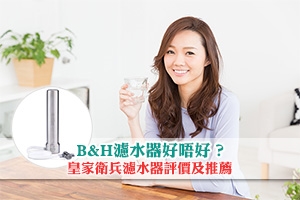 News: B&H濾水器好唔好？B&H濾水器評價 | 皇家衛兵濾水器優惠