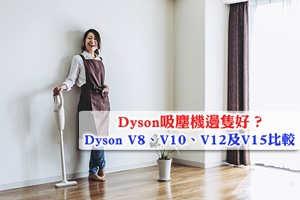 News: Dyson吸塵機邊隻好？Dyson V8、V10、V12及V15比較