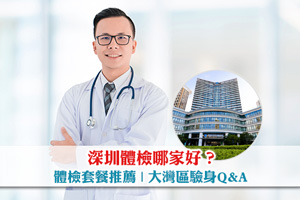 深圳體檢哪家好？深圳和睦家醫院/港大深圳醫院體檢推薦| 大灣區驗身Q&A