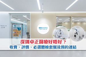 News: 深圳卓正醫療好唔好？收費、評價、必選體檢套餐及預約連結