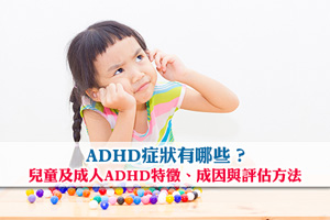 ADHD症狀有哪些？兒童及成人ADHD特徵、成因與評估方法