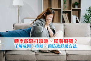 轉季敏感狂打噴嚏、皮膚痕癢？了解成因、症狀、預防及舒緩方法