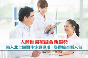 大灣區醫療融合新趨勢| 港人北上睇醫生注意事項| 身體檢查懶人包
