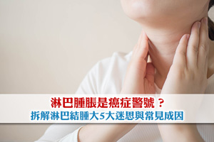 淋巴腫脹是癌症警號？拆解淋巴結腫大5大迷思與常見成因